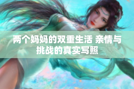 两个妈妈的双重生活 亲情与挑战的真实写照