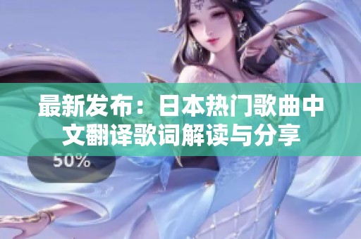 最新发布：日本热门歌曲中文翻译歌词解读与分享