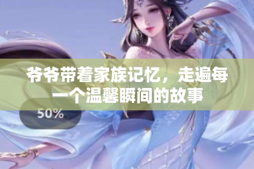 爷爷带着家族记忆，走遍每一个温馨瞬间的故事