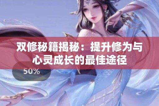 双修秘籍揭秘：提升修为与心灵成长的最佳途径