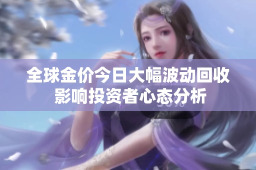 全球金价今日大幅波动回收 影响投资者心态分析