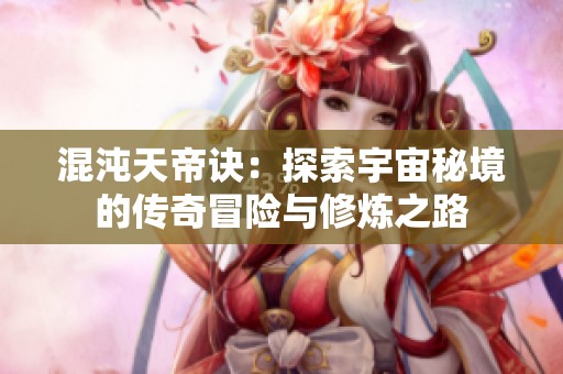 混沌天帝诀：探索宇宙秘境的传奇冒险与修炼之路