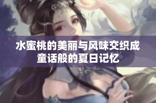水蜜桃的美丽与风味交织成童话般的夏日记忆