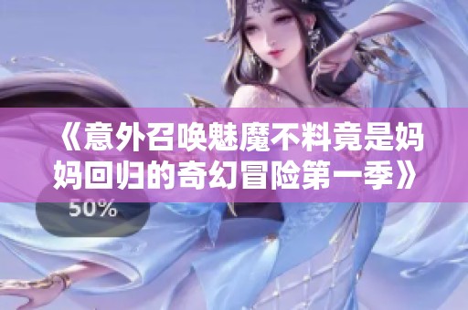 《意外召唤魅魔不料竟是妈妈回归的奇幻冒险第一季》