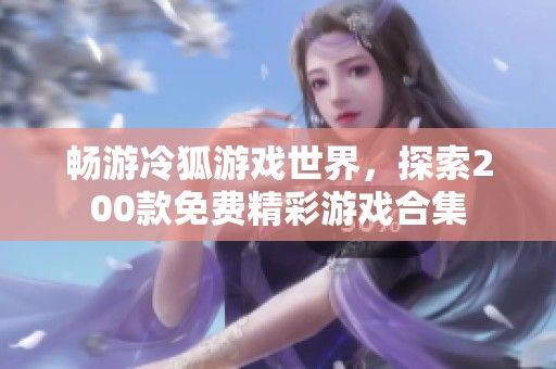 畅游冷狐游戏世界，探索200款免费精彩游戏合集