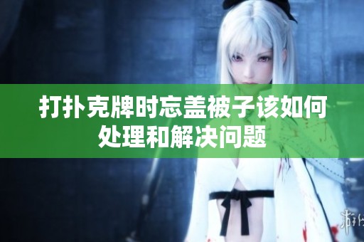 打扑克牌时忘盖被子该如何处理和解决问题