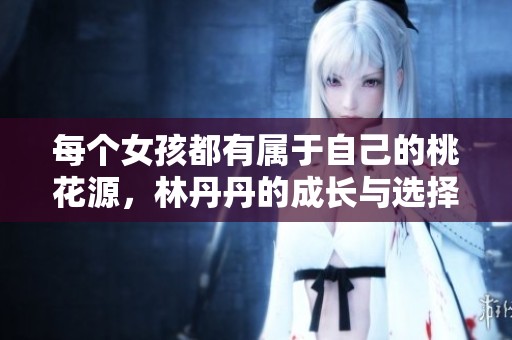 每个女孩都有属于自己的桃花源，林丹丹的成长与选择之路