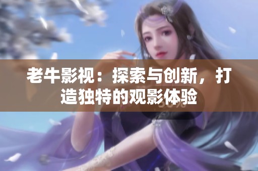 老牛影视：探索与创新，打造独特的观影体验