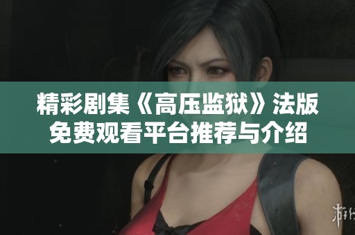 精彩剧集《高压监狱》法版免费观看平台推荐与介绍