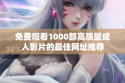 免费观看1000部高质量成人影片的最佳网址推荐