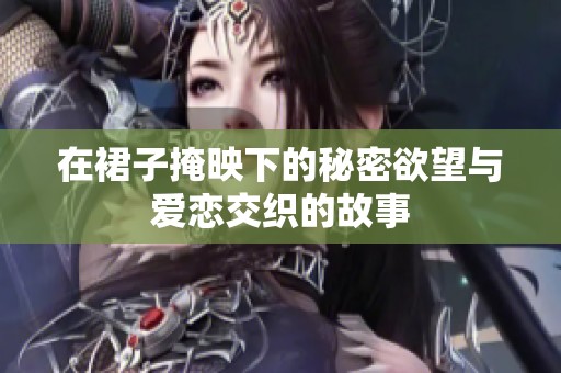在裙子掩映下的秘密欲望与爱恋交织的故事