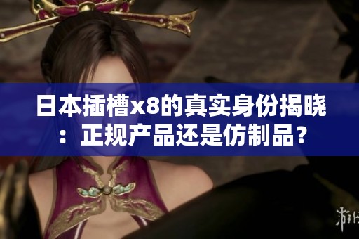日本插槽x8的真实身份揭晓：正规产品还是仿制品？
