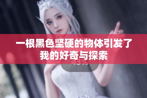 一根黑色坚硬的物体引发了我的好奇与探索
