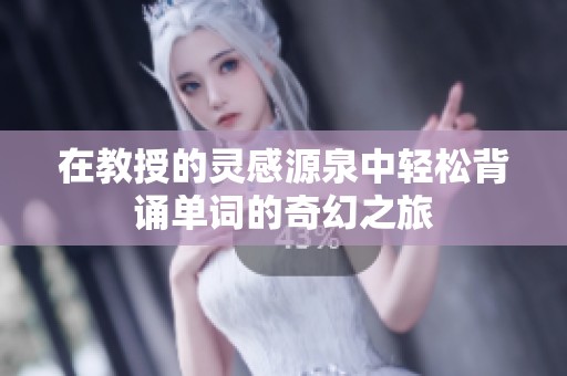 在教授的灵感源泉中轻松背诵单词的奇幻之旅