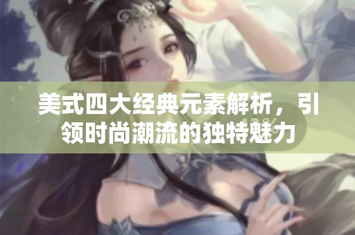 美式四大经典元素解析，引领时尚潮流的独特魅力