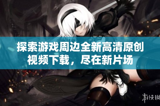 探索游戏周边全新高清原创视频下载，尽在新片场