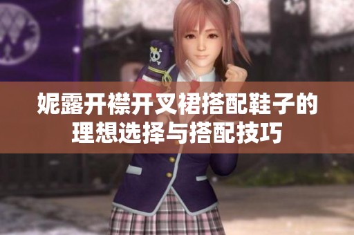 妮露开襟开叉裙搭配鞋子的理想选择与搭配技巧