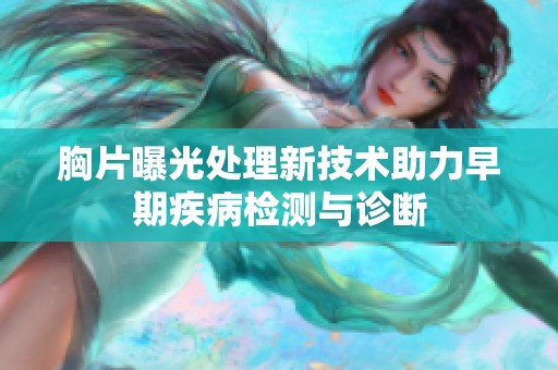 胸片曝光处理新技术助力早期疾病检测与诊断