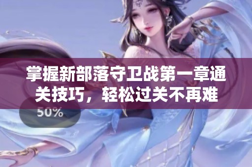 掌握新部落守卫战第一章通关技巧，轻松过关不再难