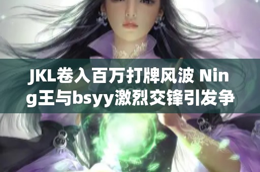 JKL卷入百万打牌风波 Ning王与bsyy激烈交锋引发争议