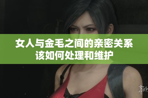 女人与金毛之间的亲密关系该如何处理和维护