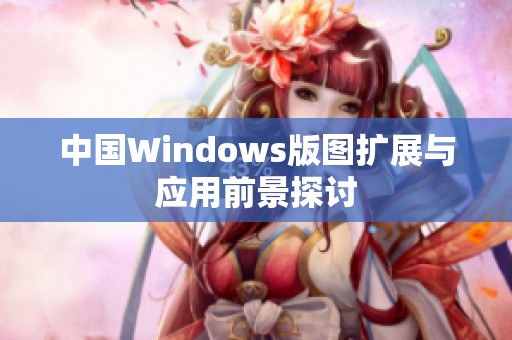 中国Windows版图扩展与应用前景探讨