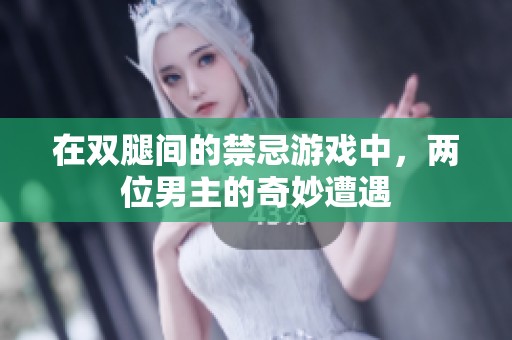 在双腿间的禁忌游戏中，两位男主的奇妙遭遇