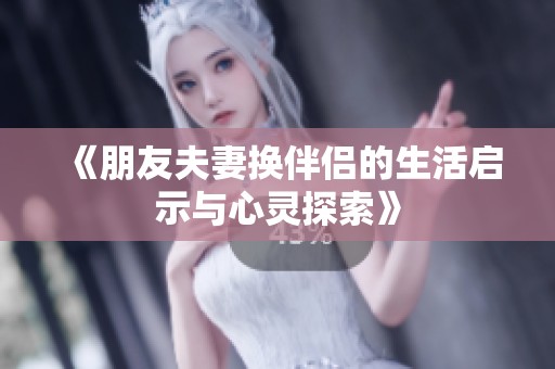 《朋友夫妻换伴侣的生活启示与心灵探索》