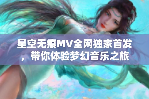 星空无痕MV全网独家首发，带你体验梦幻音乐之旅