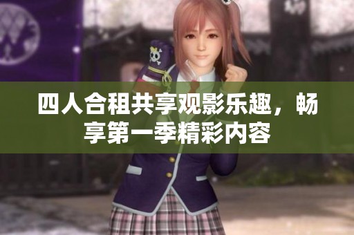 四人合租共享观影乐趣，畅享第一季精彩内容