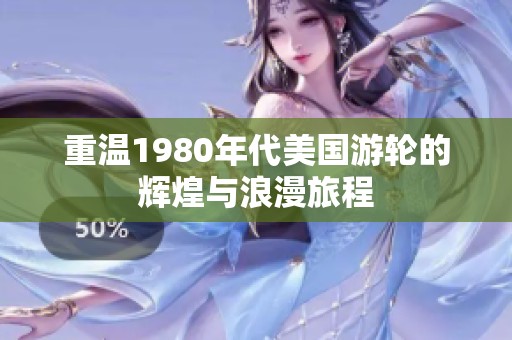 重温1980年代美国游轮的辉煌与浪漫旅程