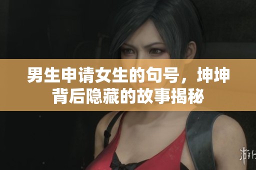 男生申请女生的句号，坤坤背后隐藏的故事揭秘