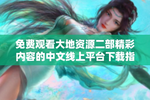 免费观看大地资源二部精彩内容的中文线上平台下载指南