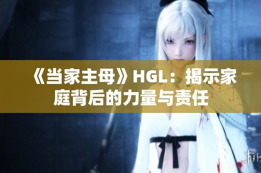 《当家主母》HGL：揭示家庭背后的力量与责任