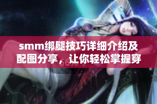 smm绑腿技巧详细介绍及配图分享，让你轻松掌握穿搭方法