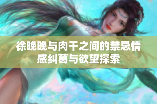 徐晚晚与肉干之间的禁忌情感纠葛与欲望探索
