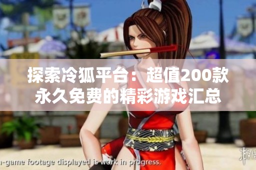 探索冷狐平台：超值200款永久免费的精彩游戏汇总