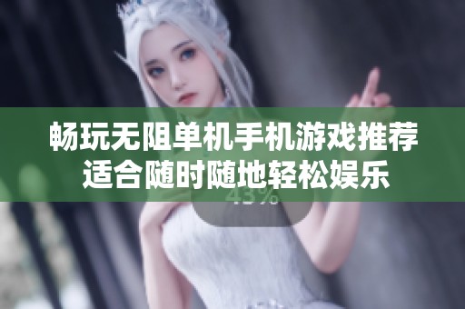 畅玩无阻单机手机游戏推荐 适合随时随地轻松娱乐