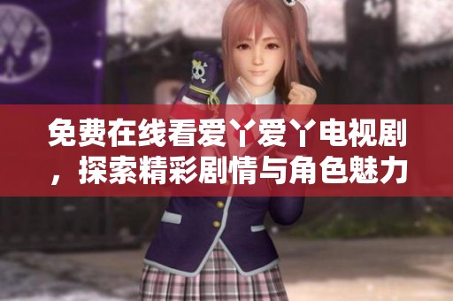 免费在线看爱丫爱丫电视剧，探索精彩剧情与角色魅力