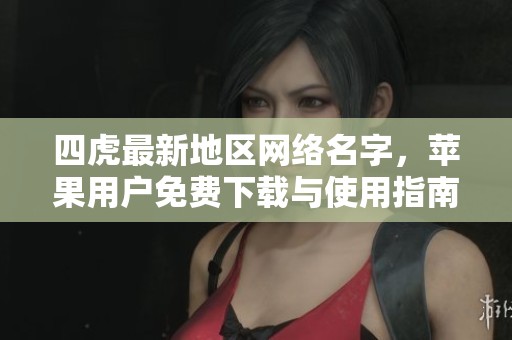 四虎最新地区网络名字，苹果用户免费下载与使用指南