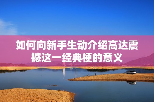 如何向新手生动介绍高达震撼这一经典梗的意义