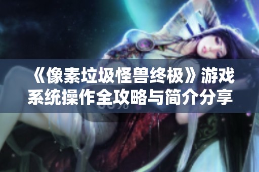 《像素垃圾怪兽终极》游戏系统操作全攻略与简介分享