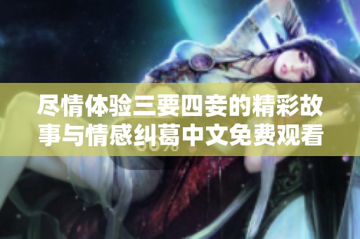 尽情体验三要四妾的精彩故事与情感纠葛中文免费观看