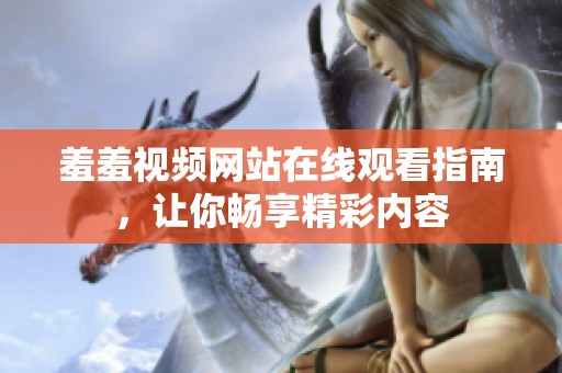 羞羞视频网站在线观看指南，让你畅享精彩内容