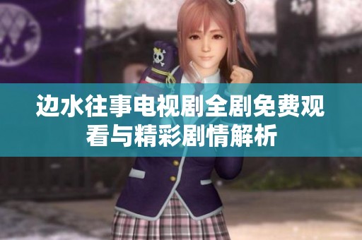 边水往事电视剧全剧免费观看与精彩剧情解析