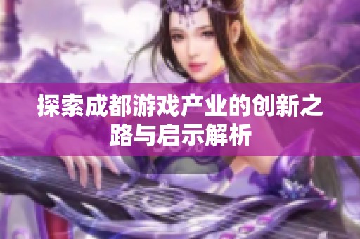 探索成都游戏产业的创新之路与启示解析
