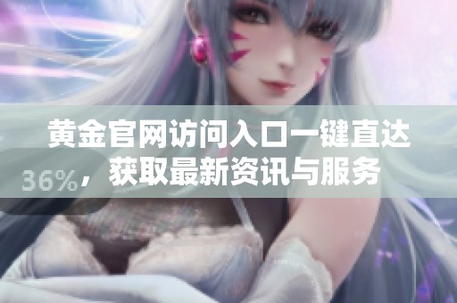 黄金官网访问入口一键直达，获取最新资讯与服务