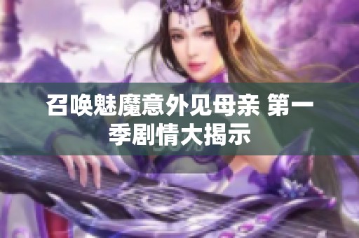 召唤魅魔意外见母亲 第一季剧情大揭示