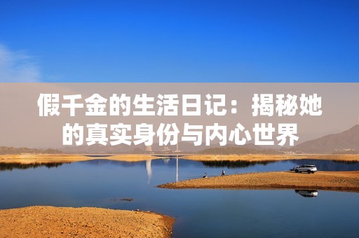 假千金的生活日记：揭秘她的真实身份与内心世界