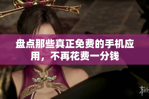 盘点那些真正免费的手机应用，不再花费一分钱
